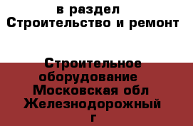  в раздел : Строительство и ремонт » Строительное оборудование . Московская обл.,Железнодорожный г.